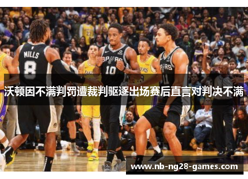 沃顿因不满判罚遭裁判驱逐出场赛后直言对判决不满