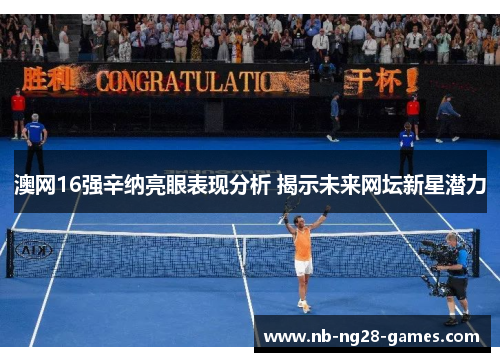 澳网16强辛纳亮眼表现分析 揭示未来网坛新星潜力