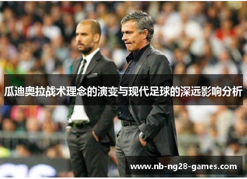 瓜迪奥拉战术理念的演变与现代足球的深远影响分析 瓜迪奥拉战术理念的演变与现代足球的深远影响分析
