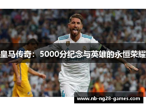 皇马传奇：5000分纪念与英雄的永恒荣耀