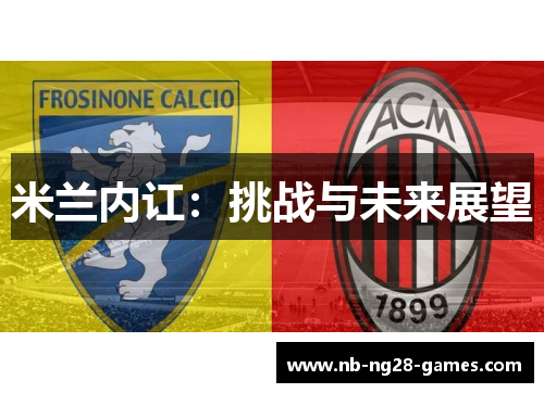 米兰内讧:挑战与未来展望 米兰内讧:挑战与未来展望