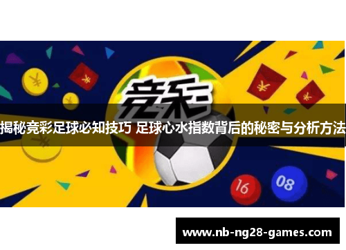揭秘竞彩足球必知技巧 足球心水指数背后的秘密与分析方法