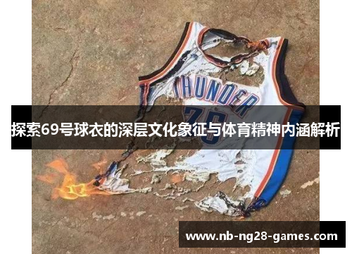 探索69号球衣的深层文化象征与体育精神内涵解析