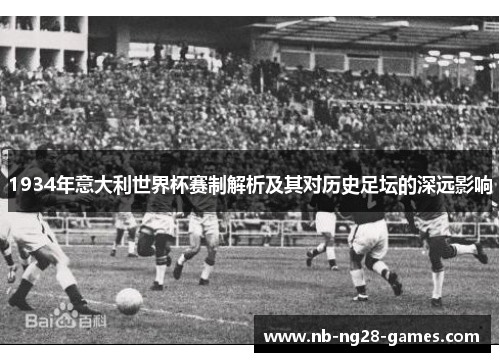 1934年意大利世界杯赛制解析及其对历史足坛的深远影响