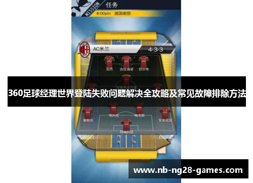 360足球经理世界登陆失败问题解决全攻略及常见故障排除方法 360足球经理世界登陆失败问题解决全攻略及常见故障排除方法