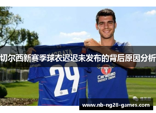 切尔西新赛季球衣迟迟未发布的背后原因分析