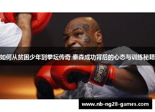 如何从贫困少年到拳坛传奇 泰森成功背后的心态与训练秘籍 如何从贫困少年到拳坛传奇 泰森成功背后的心态与训练秘籍