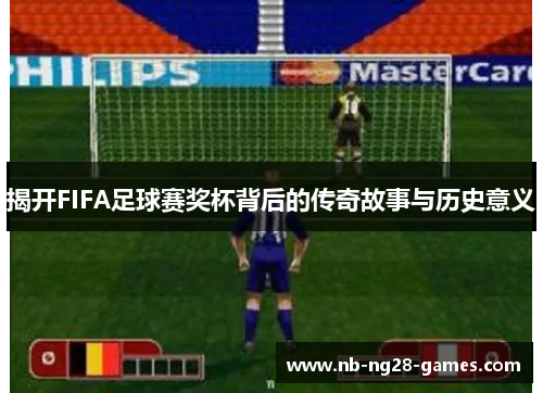 揭开FIFA足球赛奖杯背后的传奇故事与历史意义
