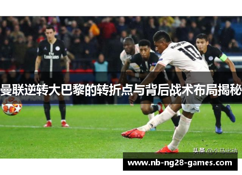 曼联逆转大巴黎的转折点与背后战术布局揭秘