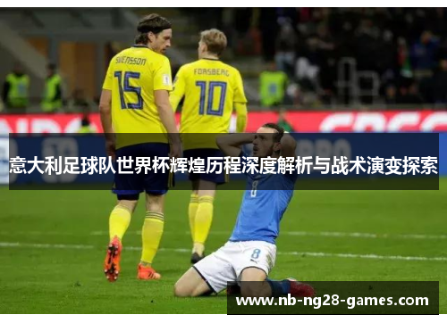 意大利足球队世界杯辉煌历程深度解析与战术演变探索