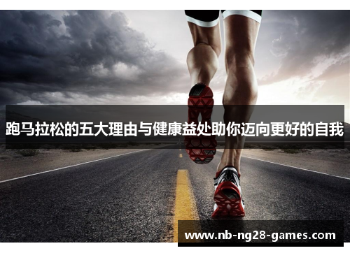 跑马拉松的五大理由与健康益处助你迈向更好的自我