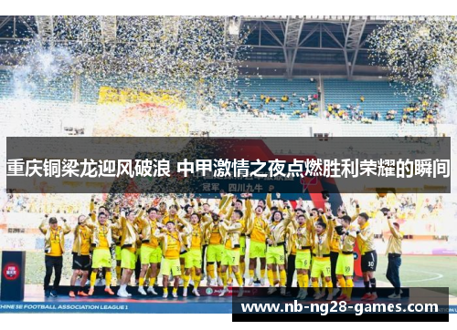 重庆铜梁龙迎风破浪 中甲激情之夜点燃胜利荣耀的瞬间
