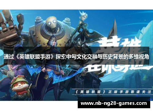 通过《英雄联盟手游》探索中匈文化交融与历史背景的多维视角