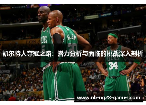 凯尔特人夺冠之路：潜力分析与面临的挑战深入剖析