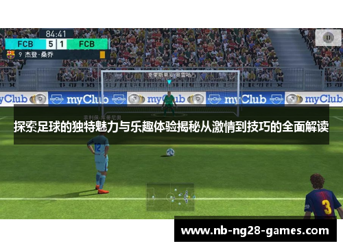 探索足球的独特魅力与乐趣体验揭秘从激情到技巧的全面解读
