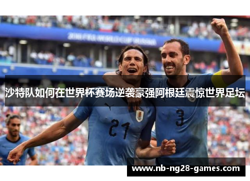 沙特队如何在世界杯赛场逆袭豪强阿根廷震惊世界足坛