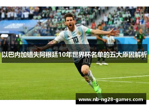 以巴内加错失阿根廷10年世界杯名单的五大原因解析