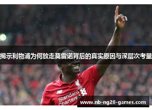 揭示利物浦为何放走莫雷诺背后的真实原因与深层次考量