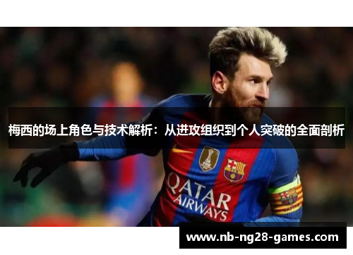 梅西的场上角色与技术解析:从进攻组织到个人突破的全面剖析 梅西的场上角色与技术解析:从进攻组织到个人突破的全面剖析