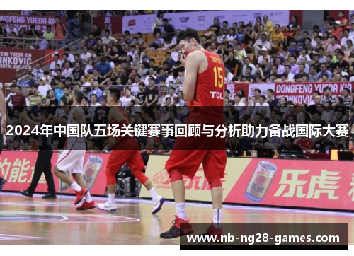 2024年中国队五场关键赛事回顾与分析助力备战国际大赛