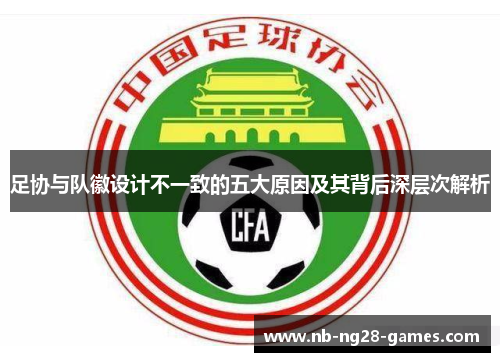 足协与队徽设计不一致的五大原因及其背后深层次解析
