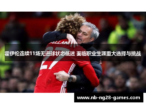 霍伊伦连续11场无进球状态低迷 面临职业生涯重大选择与挑战