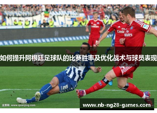 如何提升阿根廷足球队的比赛胜率及优化战术与球员表现