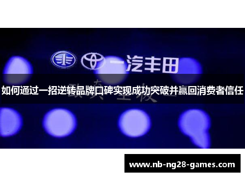 如何通过一招逆转品牌口碑实现成功突破并赢回消费者信任