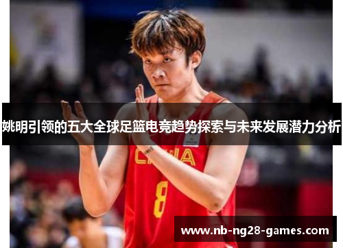 姚明引领的五大全球足篮电竞趋势探索与未来发展潜力分析 姚明引领的五大全球足篮电竞趋势探索与未来发展潜力分析