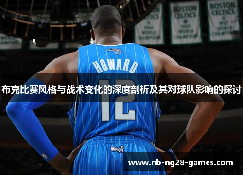 布克比赛风格与战术变化的深度剖析及其对球队影响的探讨