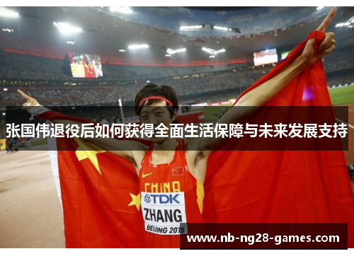 张国伟退役后如何获得全面生活保障与未来发展支持