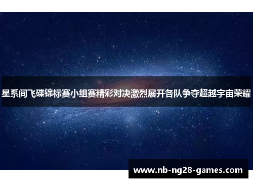 星系间飞碟锦标赛小组赛精彩对决激烈展开各队争夺超越宇宙荣耀