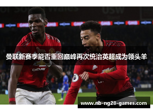 曼联新赛季能否重回巅峰再次统治英超成为领头羊