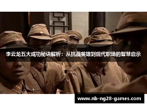 李云龙五大成功秘诀解析：从抗战英雄到现代职场的智慧启示