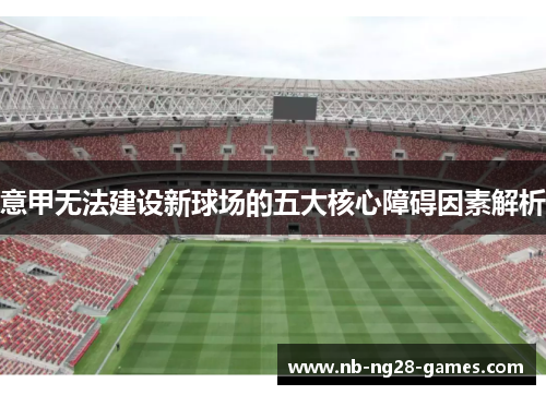 意甲无法建设新球场的五大核心障碍因素解析