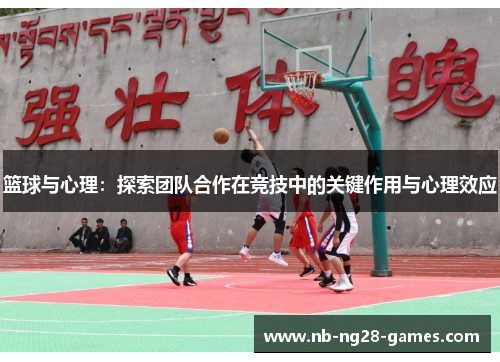 篮球与心理:探索团队合作在竞技中的关键作用与心理效应 篮球与心理:探索团队合作在竞技中的关键作用与心理效应