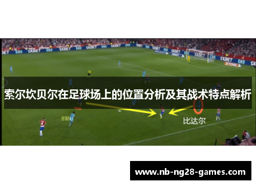 索尔坎贝尔在足球场上的位置分析及其战术特点解析