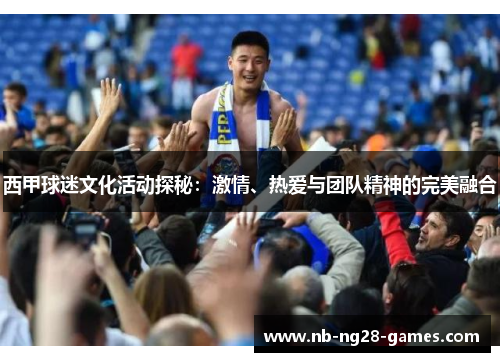 西甲球迷文化活动探秘：激情、热爱与团队精神的完美融合