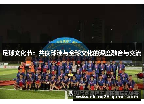 足球文化节：共庆球迷与全球文化的深度融合与交流