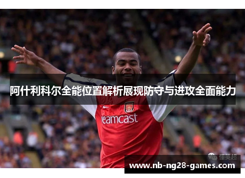 阿什利科尔全能位置解析展现防守与进攻全面能力