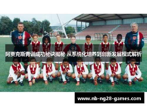 阿贾克斯青训成功秘诀揭秘 从系统化培养到创新发展模式解析